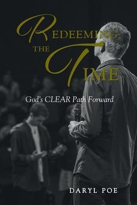 Redeeming The Time: God's CLEAR Path Forward by Poe, Daryl