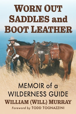 Worn Out Saddles and Boot Leather: Memoir of a Wilderness Guide by Murray