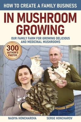 How to Create a Family Business in Mushroom Growing: Our Family Farm for Growing Delicious and Medicinal Mushrooms Growing Exotic Mushrooms for Beginn by Honcharova, Nadiya