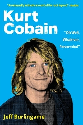 Kurt Cobain: "Oh Well, Whatever, Nevermind" by Burlingame, Jeff