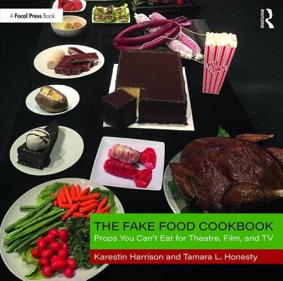 The Fake Food Cookbook: Props You Can't Eat for Theatre, Film, and TV by Honesty, Tamara