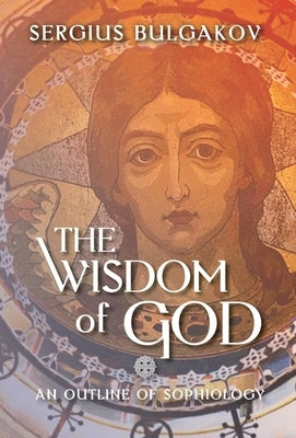 The Wisdom of God: An Outline of Sophiology by Bulgakov, Sergius