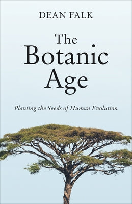The Botanic Age: Planting the Seeds of Human Evolution by Falk, Dean