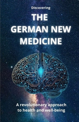 Discovering THE GERMAN NEW MEDICINE: A revolutionary approach to health and well-being by Jd