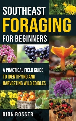 Southeast Foraging for Beginners: A Practical Field Guide to Identifying and Harvesting Wild Edibles by Rosser, Dion
