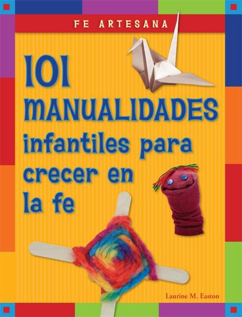 Fe Artesana: 101 Manualidades Infantiles Para Crecer En La Fe by Easton, Laurine
