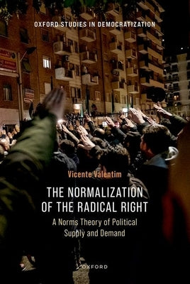 The Normalization of the Radical Right: A Norms Theory of Political Supply and Demand by Valentim, Vicente