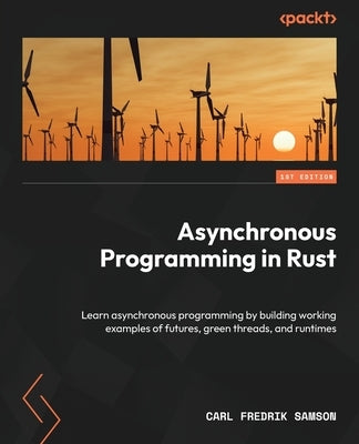 Asynchronous Programming in Rust: Learn asynchronous programming by building working examples of futures, green threads, and runtimes by Samson, Carl Fredrik