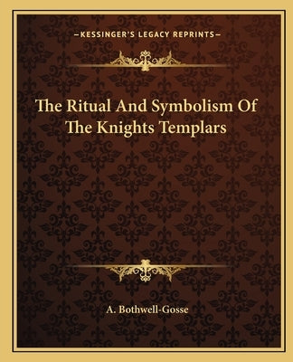 The Ritual And Symbolism Of The Knights Templars by Bothwell-Gosse, A.