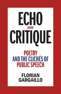 Echo and Critique: Poetry and the Clichés of Public Speech by Gargaillo, Florian
