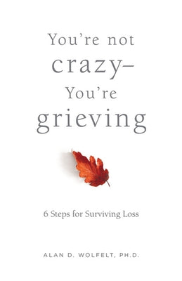 You're Not Crazy--You're Grieving:: 6 Steps for Surviving Loss by Wolfelt, Alan