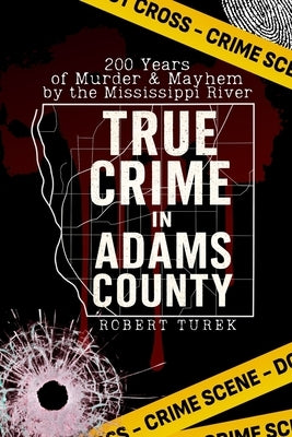 True Crime in Adams County: 200 Years of Murder & Mayhem by the Mississippi River by Turek, Robert