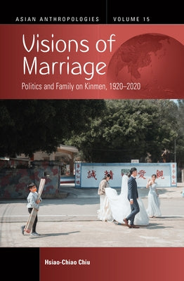 Visions of Marriage: Politics and Family on Kinmen, 1920-2020 by Chiu, Hsiao-Chiao