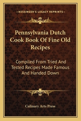 Pennsylvania Dutch Cook Book Of Fine Old Recipes: Compiled From Tried And Tested Recipes Made Famous And Handed Down by Culinary Arts Press