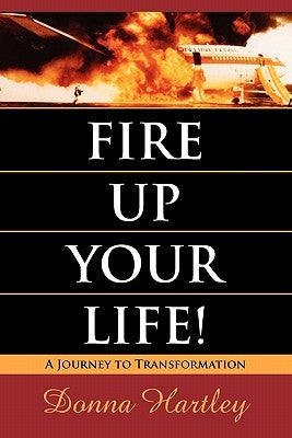 Fire Up Your Life: A Journey to Transformation by Hartley, Donna