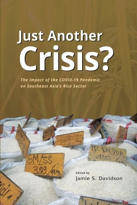 Just Another Crisis?: The Impact of the Covid-19 Pandemic on Southeast Asia's Rice Sector by Davidson, Jamie Seth