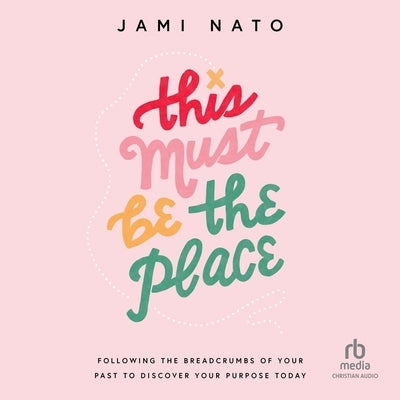 This Must Be the Place: Following the Breadcrumbs of Your Past to Discover Your Purpose Today by Nato, Jami