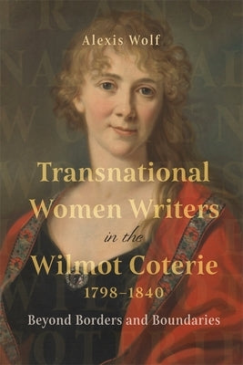 Transnational Women Writers in the Wilmot Coterie, 1798-1840: Beyond Borders and Boundaries by Wolf, Alexis