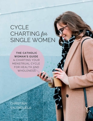 Cycle Charting for Single Women: The Catholic woman's guide to charting your menstrual cycle for health and wholeness by Valenzuela, Christina