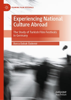 Experiencing National Culture Abroad: The Study of Turkish Film Festivals in Germany by Dabak ?zdemir, Burcu