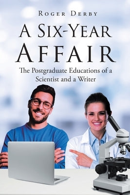 A Six-Year Affair: The Postgraduate Educations of a Scientist and a Writer by Derby, Roger