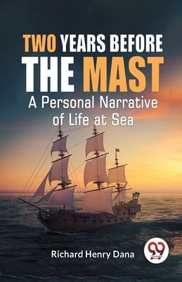 Two Years Before The Mast A Personal Narrative Of Life At Sea by Henry, Dana Richard