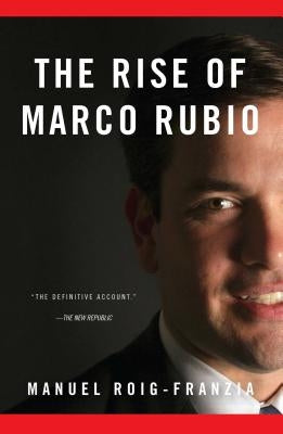 The Rise of Marco Rubio by Roig-Franzia, Manuel