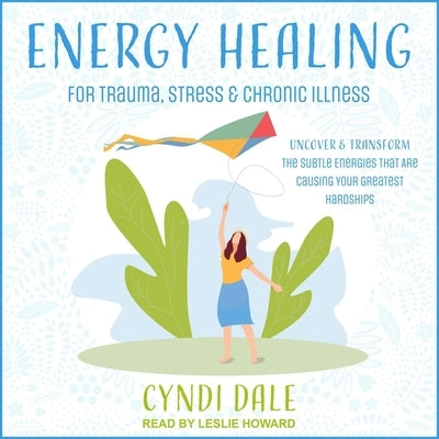 Energy Healing for Trauma, Stress & Chronic Illness Lib/E: Uncover & Transform the Subtle Energies That Are Causing Your Greatest Hardships by Howard, Leslie