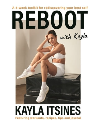 Reboot with Kayla: A 4-Week Tookit for Rediscovering Your Best Self. Featuring Workouts, Recipes, Tips and Journal. by Itsines, Kayla