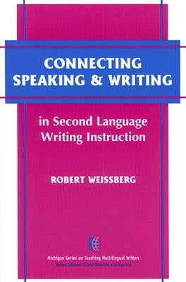 Connecting Speaking & Writing in Second Language Writing Instruction by Weissberg, Robert