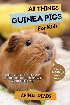 All Things Guinea Pigs For Kids: Filled With Plenty of Facts, Photos, and Fun to Learn all About Guinea Pigs by Reads, Animal