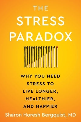 The Stress Paradox: Why You Need Stress to Live Longer, Healthier, and Happier by Bergquist, Sharon Horesh