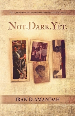 Not. Dark. Yet.: Faith, Redemption, and the Power of Second Chances by Amandah, Iran D.