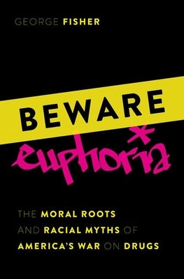 Beware Euphoria: The Moral Roots and Racial Myths of America's War on Drugs by Fisher, George