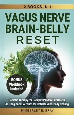 Vagus Nerve Brain-Belly Reset (2 Books in 1): Somatic Therapy for Complex PTSD & Gut Health: 40+ Beginner Exercises for Optimal Mind-Body Healing. by Gray, Kimberley Elisabeth