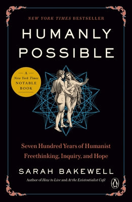 Humanly Possible: Seven Hundred Years of Humanist Freethinking, Inquiry, and Hope by Bakewell, Sarah