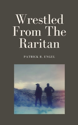 Wrestled From The Raritan by Engel, Patrick R.