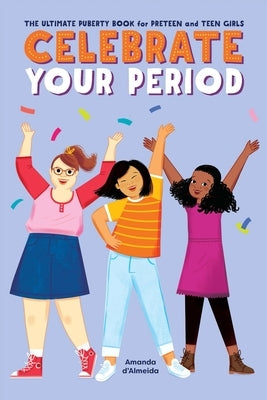 Celebrate Your Period: The Ultimate Puberty Book for Preteen and Teen Girls by D'Almeida, Amanda