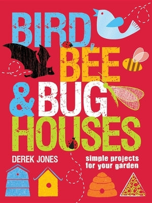 Bird, Bee & Bug Houses: Simple Projects for Your Garden by Jones, Derek