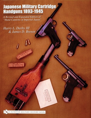 Japanese Military Cartridge Handguns 1893-1945: A Revised and Expanded Edition of "Hand Cannons of Imperial Japan" by Derby, Harry L.
