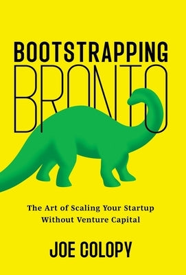 Bootstrapping Bronto: The Art of Scaling Your Startup Without Venture Capital by Colopy, Joe