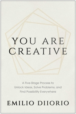 You Are Creative: A Five-Stage Process to Unlock Ideas, Solve Problems, and Find Possibility Everywhere by DiIorio, Emilio