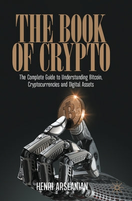The Book of Crypto: The Complete Guide to Understanding Bitcoin, Cryptocurrencies and Digital Assets by Arslanian, Henri