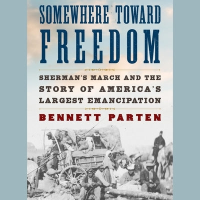 Somewhere Toward Freedom: Sherman's March and the Story of America's Largest Emancipation by Parten, Bennett