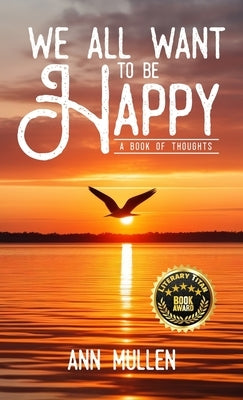 We All Want to Be Happy: A Book of Thoughts (Volume 1) by Mullen, Ann