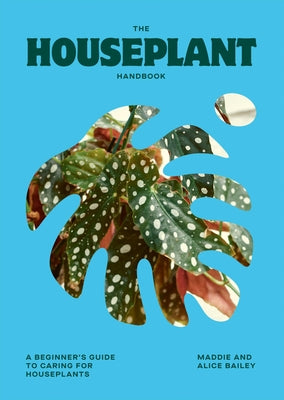 The Houseplant Handbook: A Beginner's Guide to Caring for Houseplants by Bailey, Alice