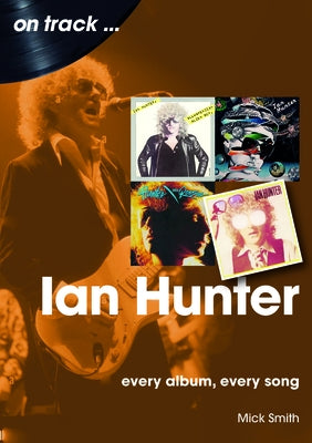 Ian Hunter: Every Album, Every Song by Smith, Mick