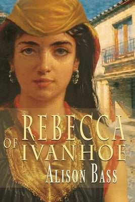 Rebecca of Ivanhoe by Bass, Alison