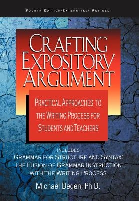 Crafting Expository Argument: Practical Approaches to the Writing Process for Students and Teachers by Degen, Michael