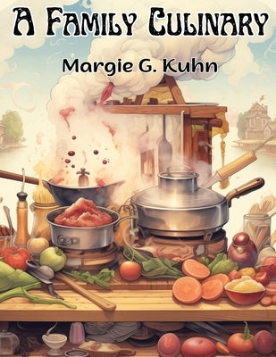 A Family Culinary: Recipes to Remember by Margie G Kuhn